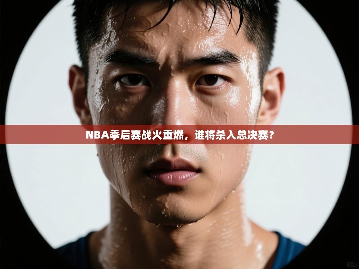NBA季后赛战火重燃,谁将杀入总决赛? 第1张