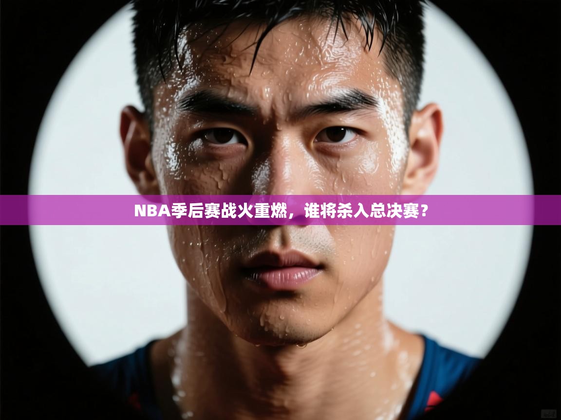 NBA季后赛战火重燃,谁将杀入总决赛? 第2张
