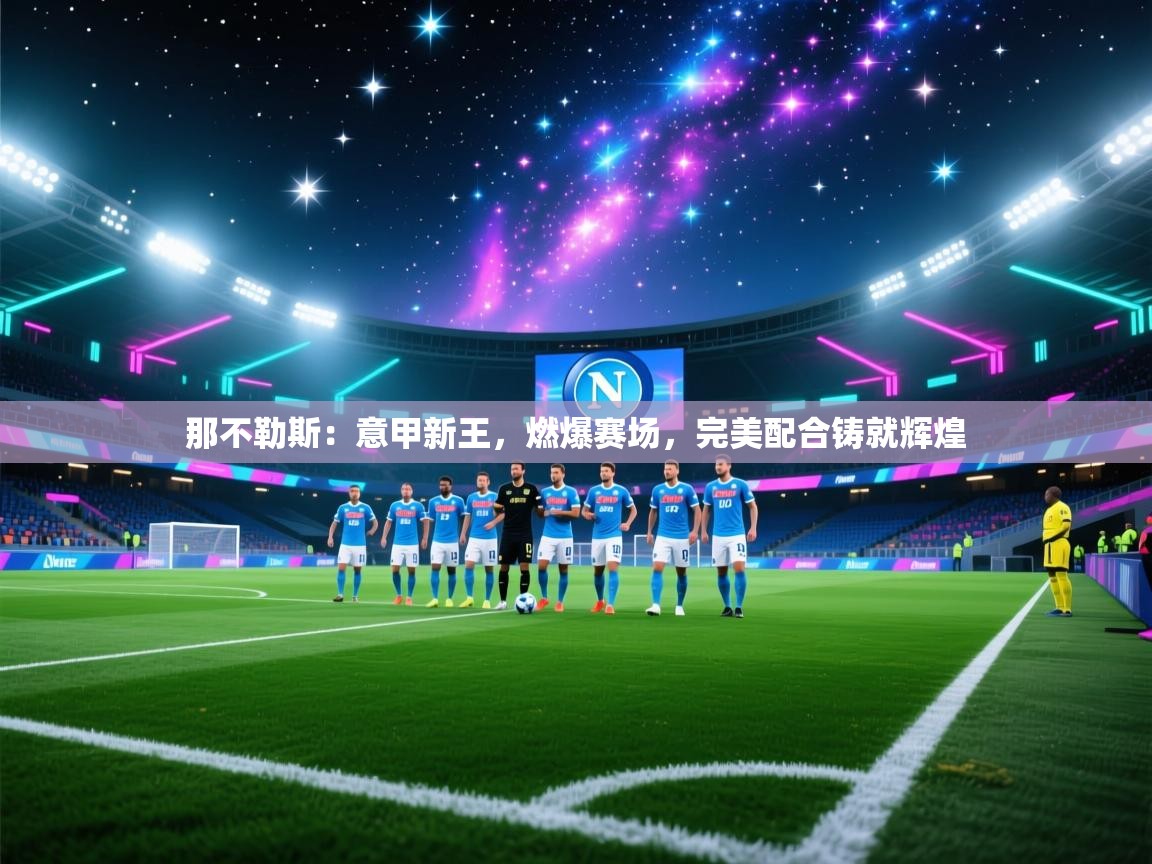 那不勒斯：意甲新王，燃爆赛场，完美配合铸就辉煌  第2张